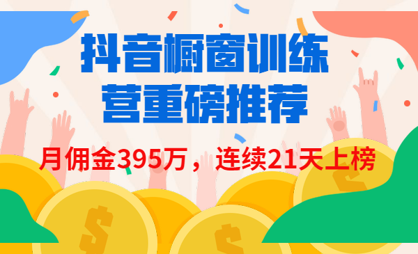 抖音橱窗训练营重磅推荐，月佣金395万，连续21天上榜