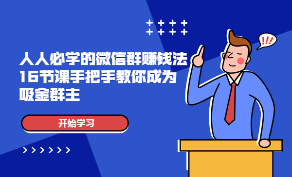 人人必学的微信群赚钱法，16节课手把手教你成为吸金群主