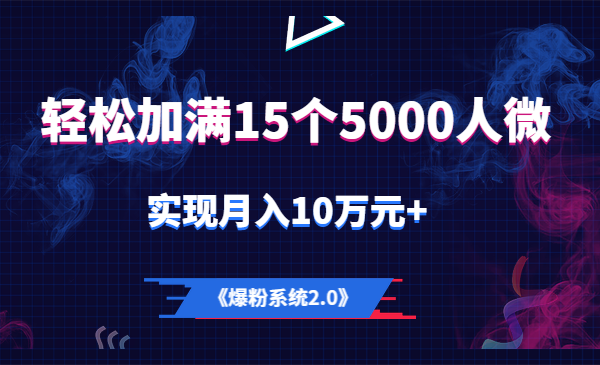 《爆粉系统2.0》，轻松加满15个5000人微信号，实现月入10万元+