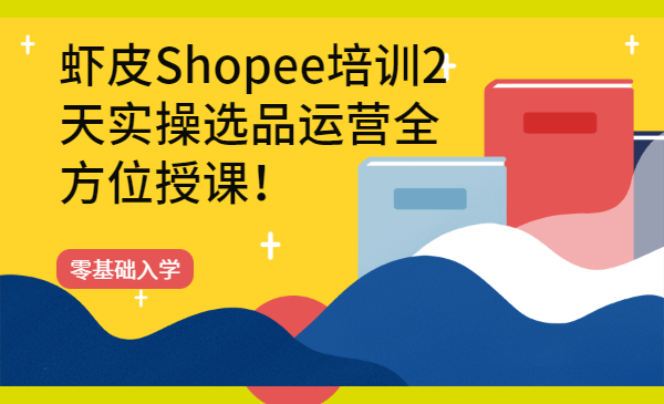 虾皮Shopee培训2天实操选品运营全方位授课！零基础入学
