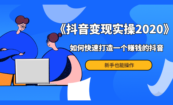 《抖音变现实操2020》如何快速打造一个赚钱的抖音，新手也能操作