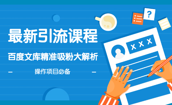 最新引流课程，百度文库精准吸粉大解析，操作项目必备