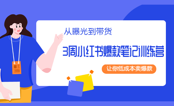3周小红书爆款笔记训练营：从曝光到带货，让你低成本卖爆款