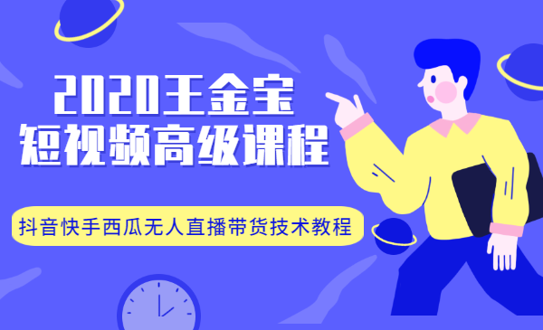 2020王金宝短视频高级课程，抖音快手西瓜无人直播带货技术教程