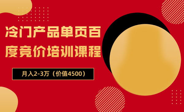 冷门产品单页百度竞价培训课程，月入2-3万（价值4500）