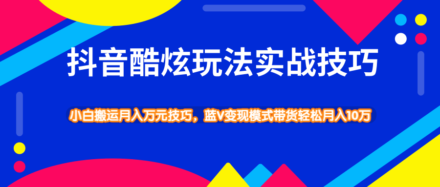 抖音酷炫玩法实战技巧，小白搬运月入万元技巧，蓝V变现模式带货轻松月入过万