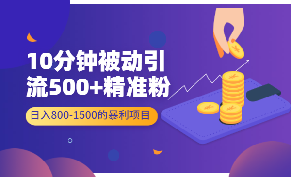 10分钟被动引流500+精准粉，日入800-1500的暴利项目
