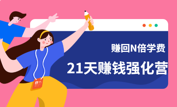 21天赚钱强化营，掌握全套社交新零售实战打法，赚回N倍学费